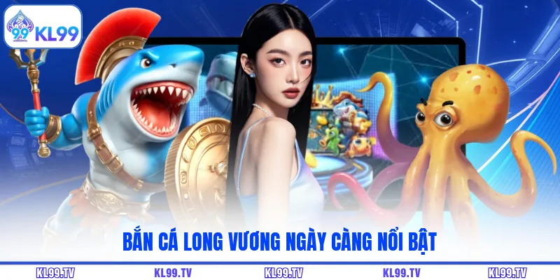 Bắn cá Long Vương ngày càng nổi bật