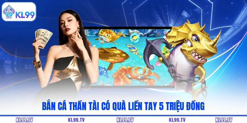 Bắn cá thần tài có quà liền tay 5 triệu đồng