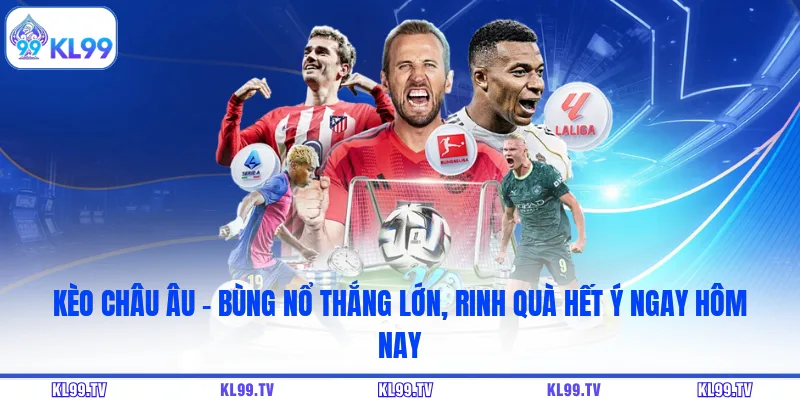 Kèo Châu Âu - Bùng Nổ Thắng Lớn, Rinh Quà Hết Ý Ngay Hôm Nay