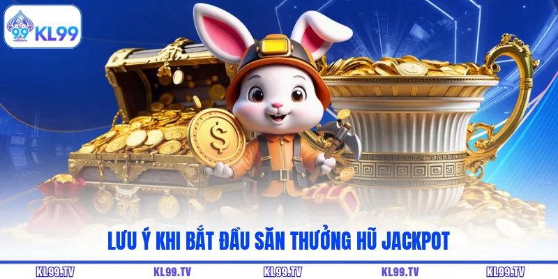 Lưu ý khi bắt đầu săn thưởng hũ Jackpot