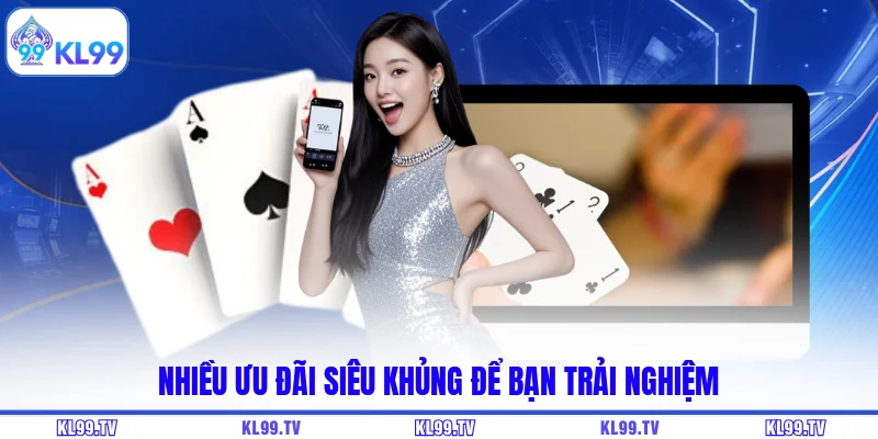 Nhiều ưu đãi siêu khủng để bạn trải nghiệm