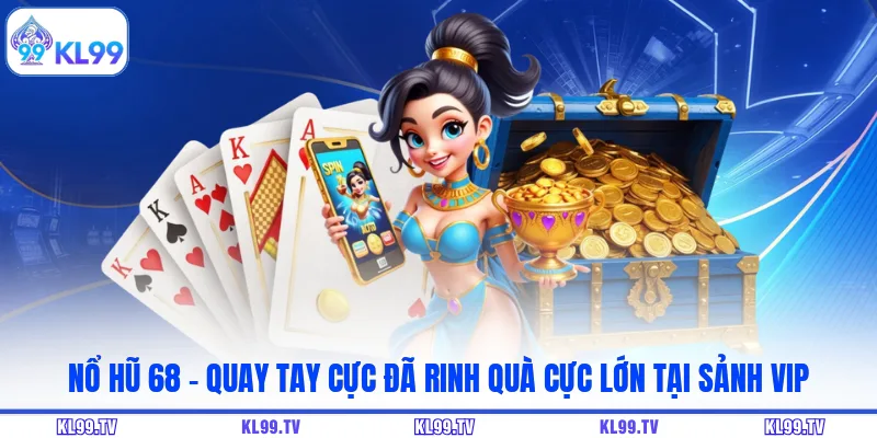 Nổ Hũ 68 – Quay Tay Cực Đã Rinh Quà Cực Lớn Tại Sảnh Vip
