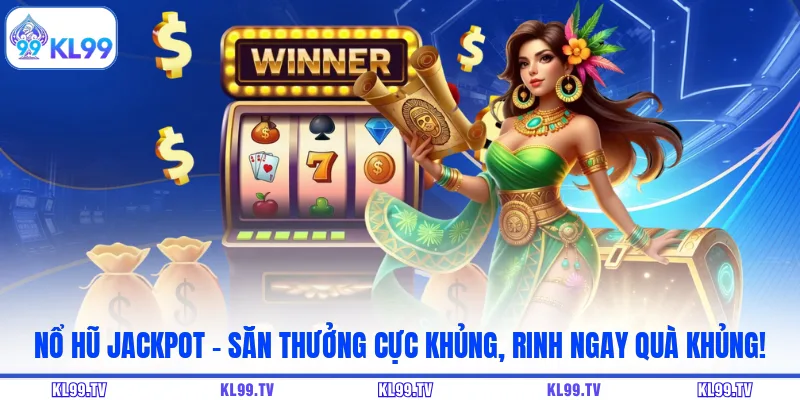 Nổ Hũ Jackpot - Săn Thưởng Cực Khủng, Rinh Ngay Quà Khủng!
