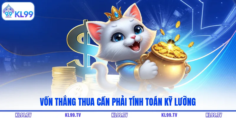 Vốn thắng thua cần phải tính toán kỹ lưỡng