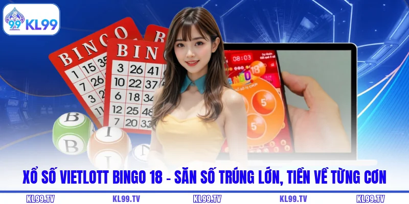 Xổ Số Vietlott Bingo 18 - Săn Số Trúng Lớn, Tiền Về Từng Cơn